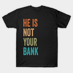 He Is Not Your Bank Funny And Sarcastic Quote T-Shirt